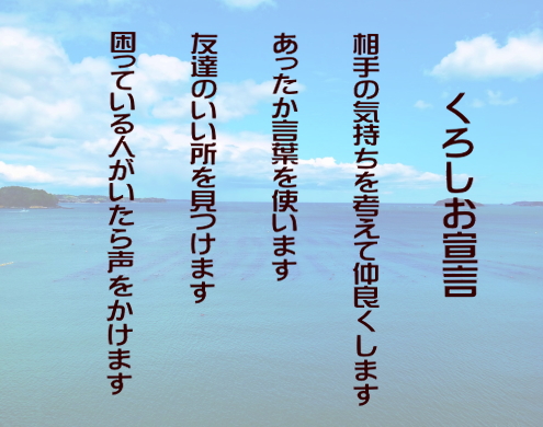 相手の気持ちを考えて仲良くします あったか言葉を使います 友達のいい所を見つけます 困っている人がいたら声をかけますと書かれたくろしお宣言