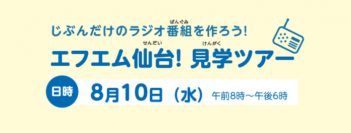 薄黄色の背景に青い文字で「じぶんだけのラジオ番組（ばんぐみ）を作ろう！ エフエム仙台（せんだい）！見学（けんがく）ツアー  日時 8月10日（水曜日） 午前8時〜午後6時」と書かれ、ラジオのイラストが添えられた画像