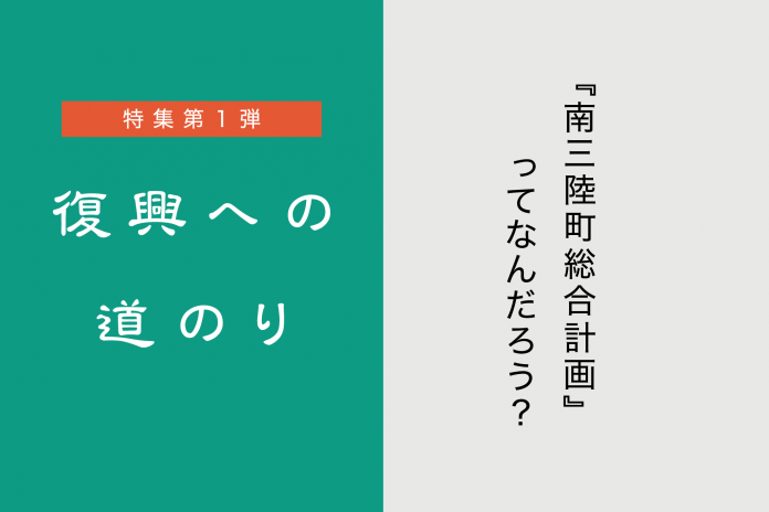 特集第1弾 復興への道のり『南三陸町総合計画』ってなんだろう？
